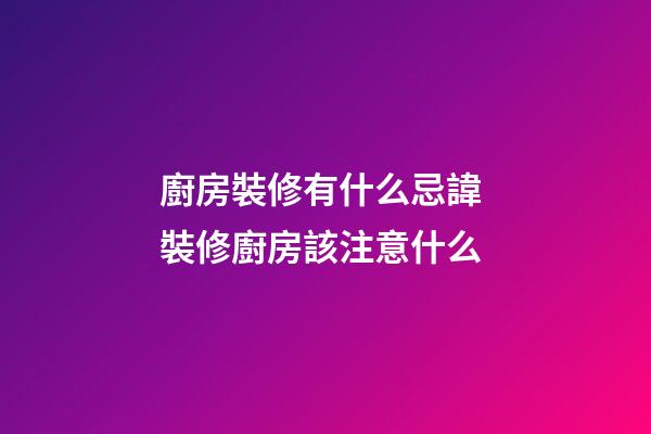 廚房裝修有什么忌諱 裝修廚房該注意什么
